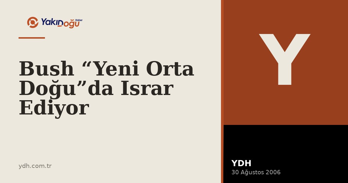 Bush “Yeni Orta Doğu”da Israr Ediyor