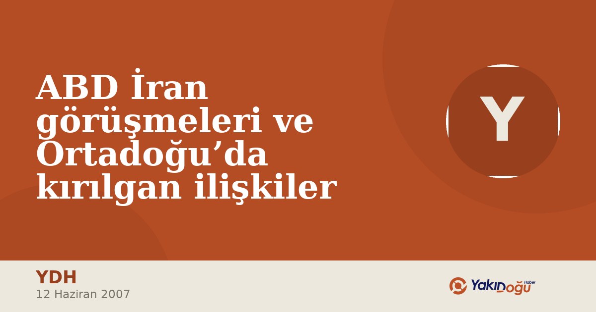 ABD İran görüşmeleri ve Ortadoğu’da kırılgan ilişkiler