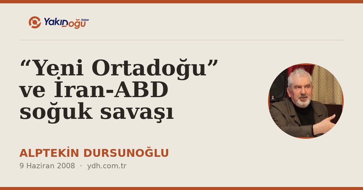 “Yeni Ortadoğu” ve İran-ABD soğuk savaşı