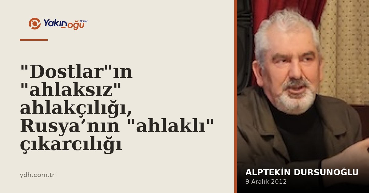 "Dostlar"ın "ahlaksız" ahlakçılığı, Rusya’nın "ahlaklı" çıkarcılığı