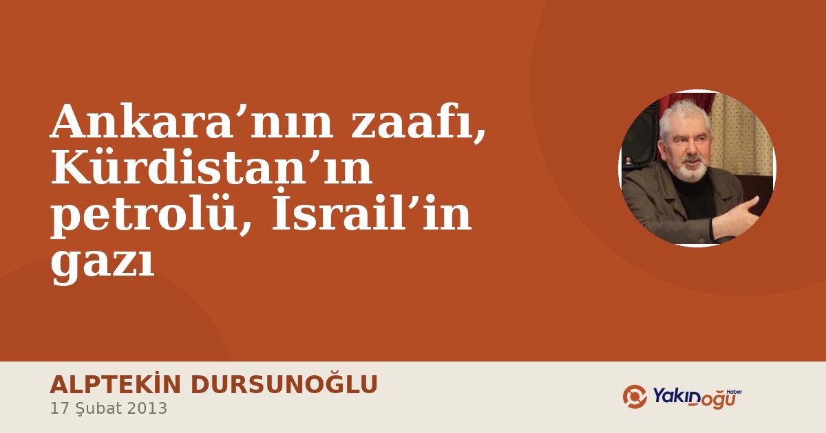 Ankara’nın zaafı, Kürdistan’ın petrolü, İsrail’in gazı