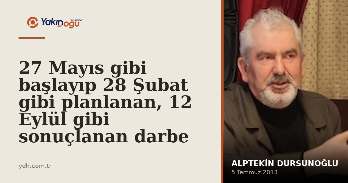 27 Mayıs gibi başlayıp 28 Şubat gibi planlanan, 12 Eylül gibi sonuçlanan darbe