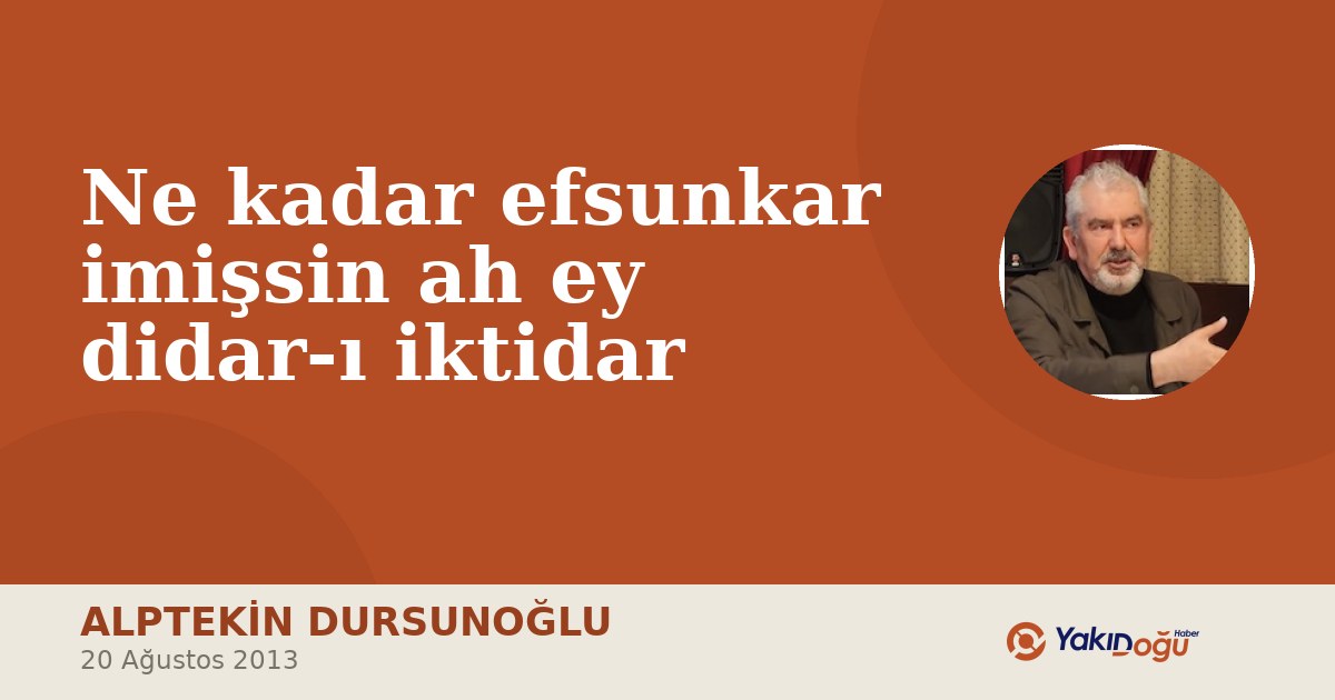 Ne kadar efsunkar imişsin ah ey didar-ı iktidar