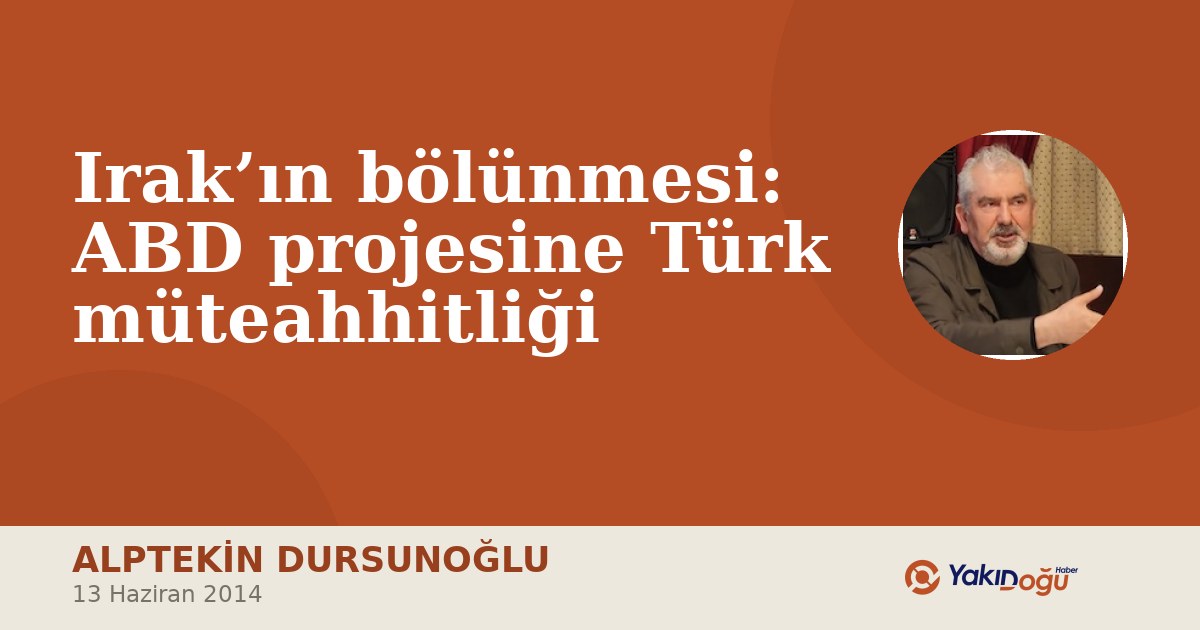 Irak’ın bölünmesi: ABD projesine Türk müteahhitliği