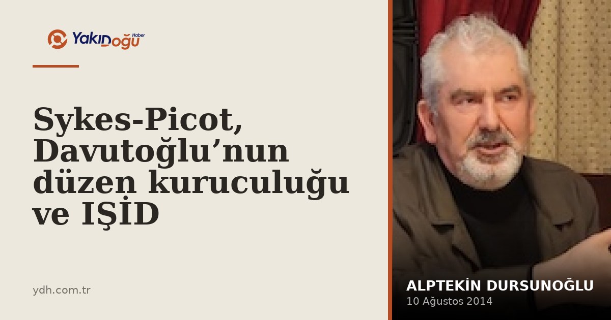Sykes-Picot, Davutoğlu’nun düzen kuruculuğu ve IŞİD