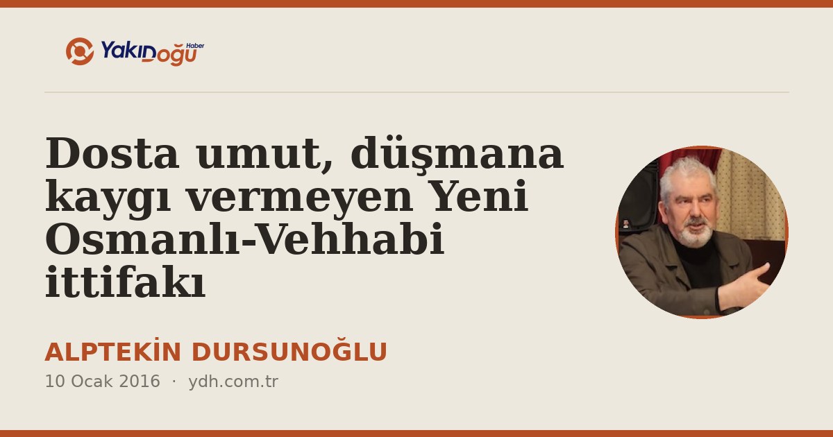 Dosta umut, düşmana kaygı vermeyen Yeni Osmanlı-Vehhabi ittifakı