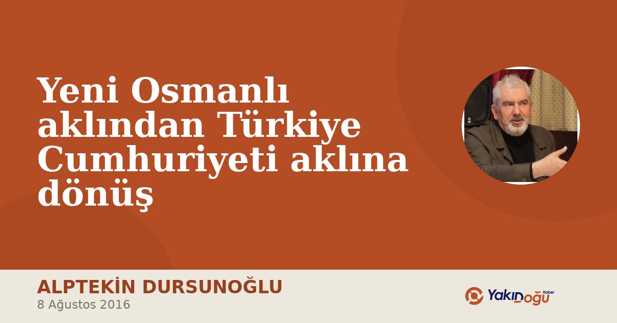 Yeni Osmanlı aklından Türkiye Cumhuriyeti aklına dönüş