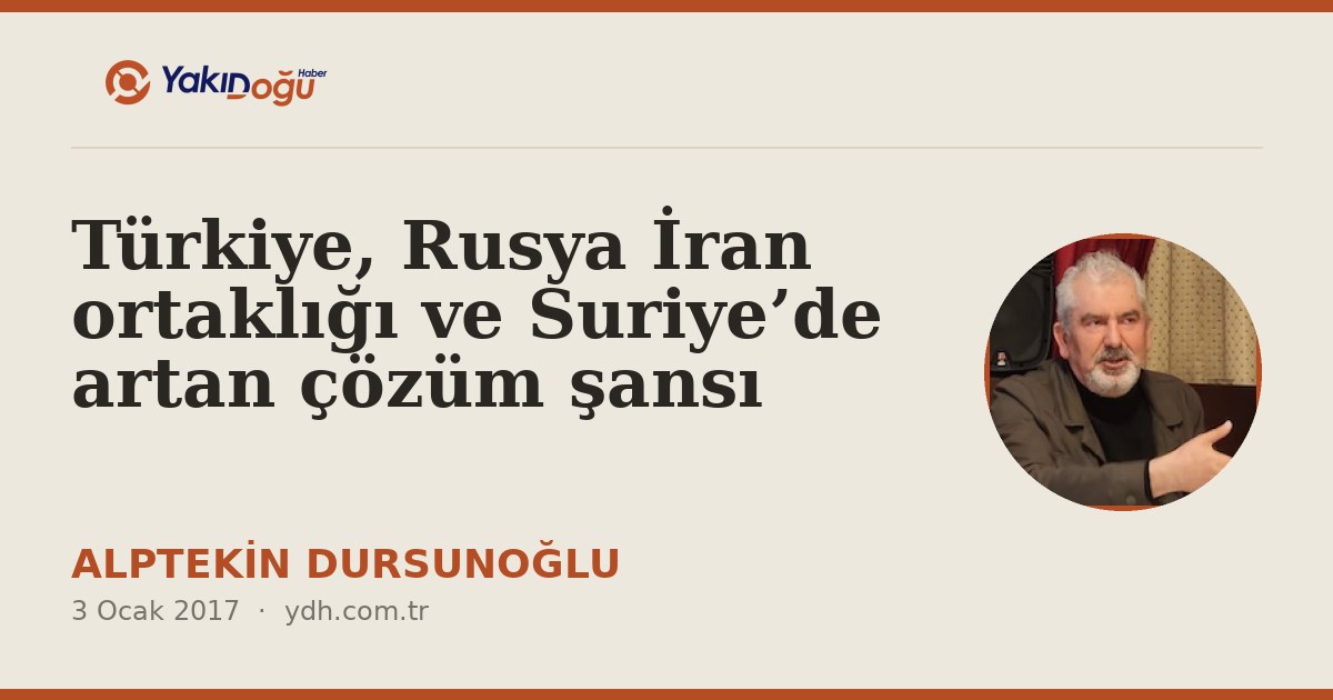 Türkiye, Rusya İran ortaklığı ve Suriye’de artan çözüm şansı