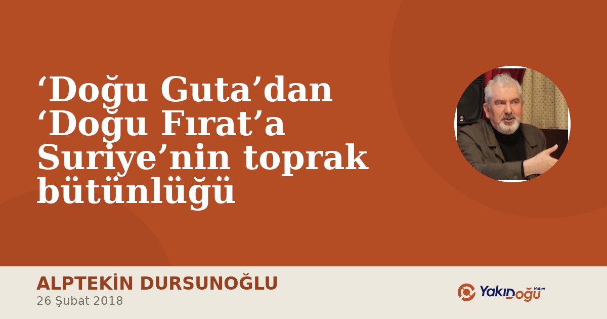 ‘Doğu Guta’dan ‘Doğu Fırat’a Suriye’nin toprak bütünlüğü