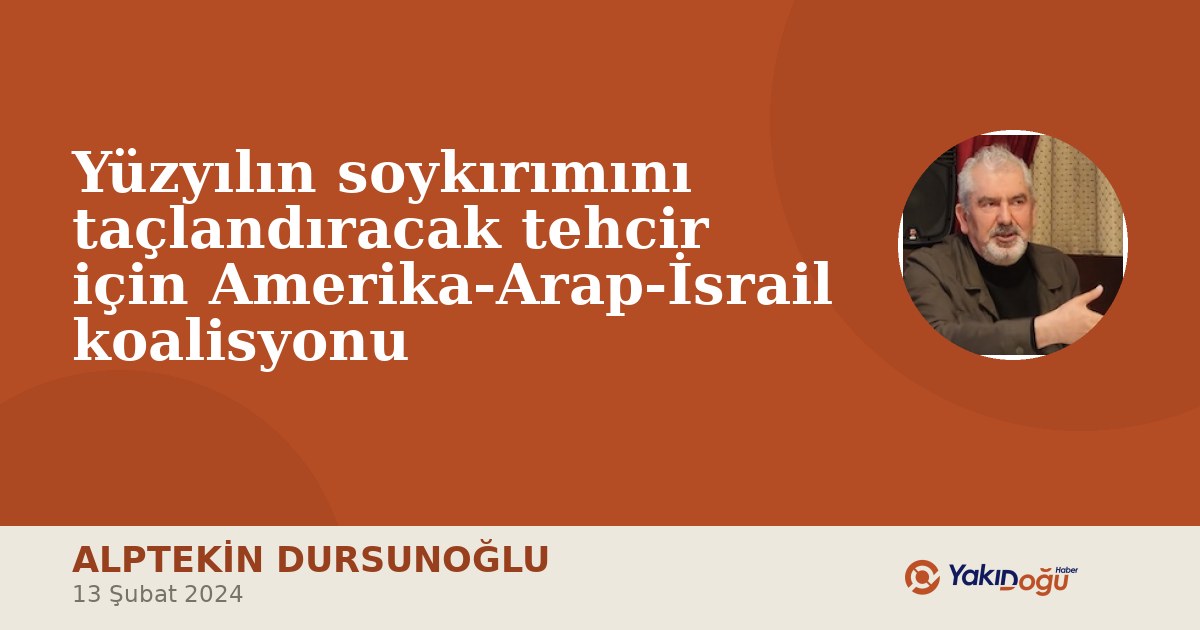 Yüzyılın soykırımını taçlandıracak tehcir için Amerika-Arap-İsrail koalisyonu