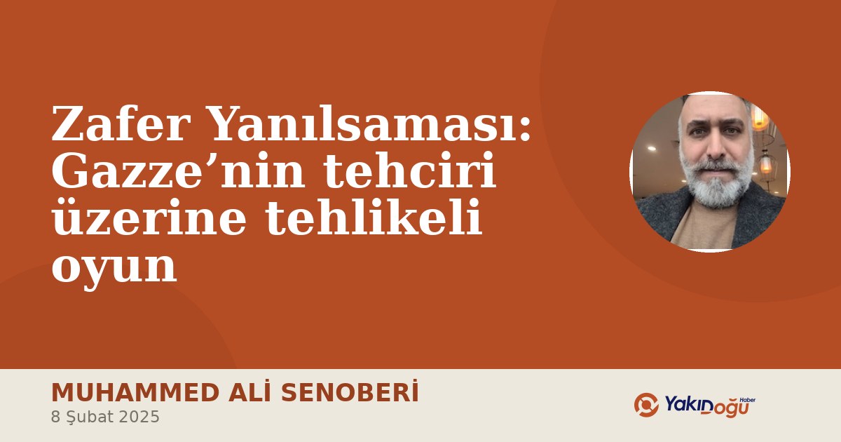 Zafer Yanılsaması: Gazze’nin tehciri üzerine tehlikeli oyun
