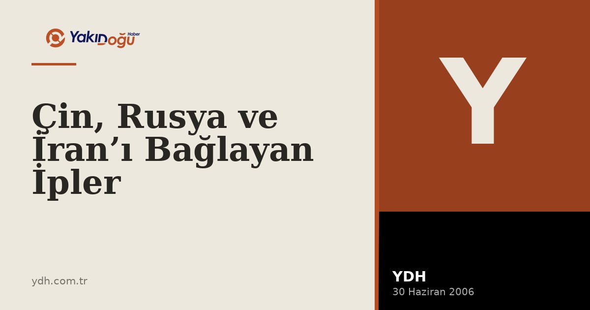 Çin, Rusya ve İran’ı Bağlayan İpler