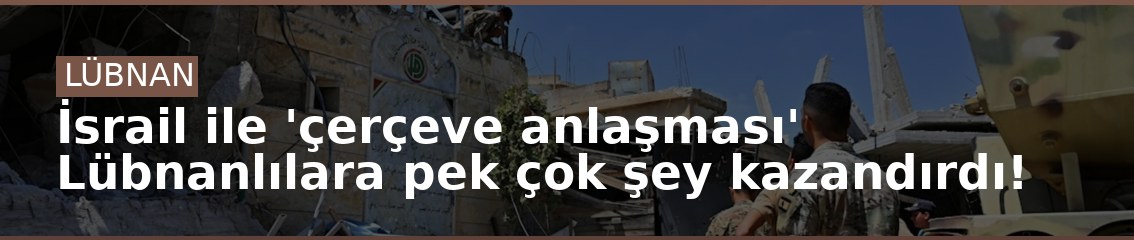 İsrail ile 'çerçeve anlaşması' Lübnanlılara pek çok şey kazandırdı!
