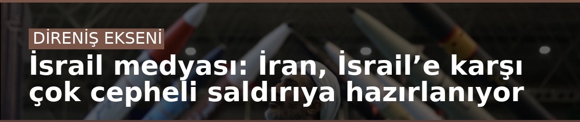 İsrail medyası: İran, İsrail’e karşı çok cepheli saldırıya hazırlanıyor