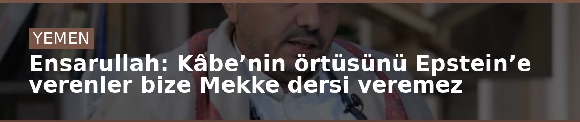 Ensarullah: Kâbe’nin örtüsünü Epstein’e verenler bize Mekke dersi veremez
