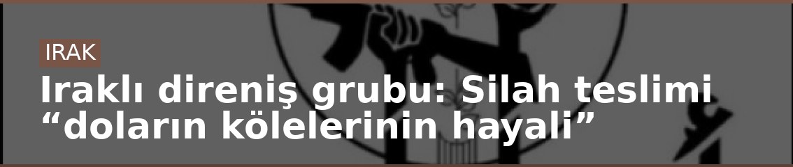 Iraklı direniş grubu: Silah teslimi “doların kölelerinin hayali”