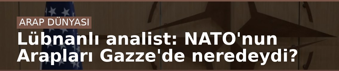 Lübnanlı analist: NATO'nun Arapları Gazze'de neredeydi?