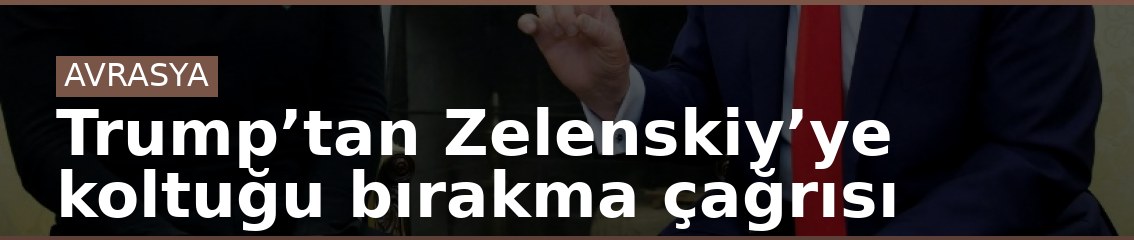 Trump’tan Zelenskiy’ye koltuğu bırakma çağrısı