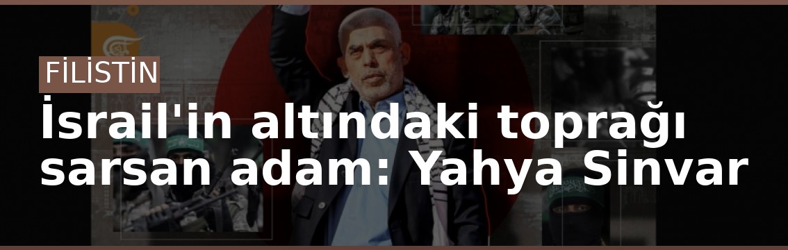 İsrail'in altındaki toprağı sarsan adam: Yahya Sinvar