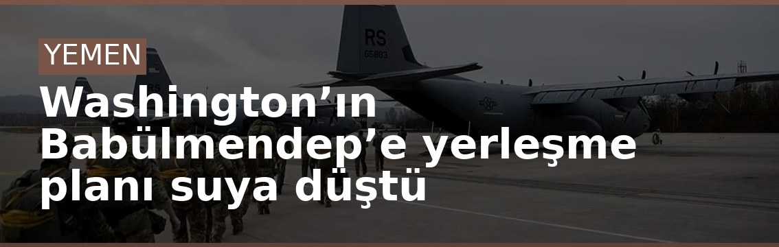 Washington’ın Babülmendep’e yerleşme planı suya düştü