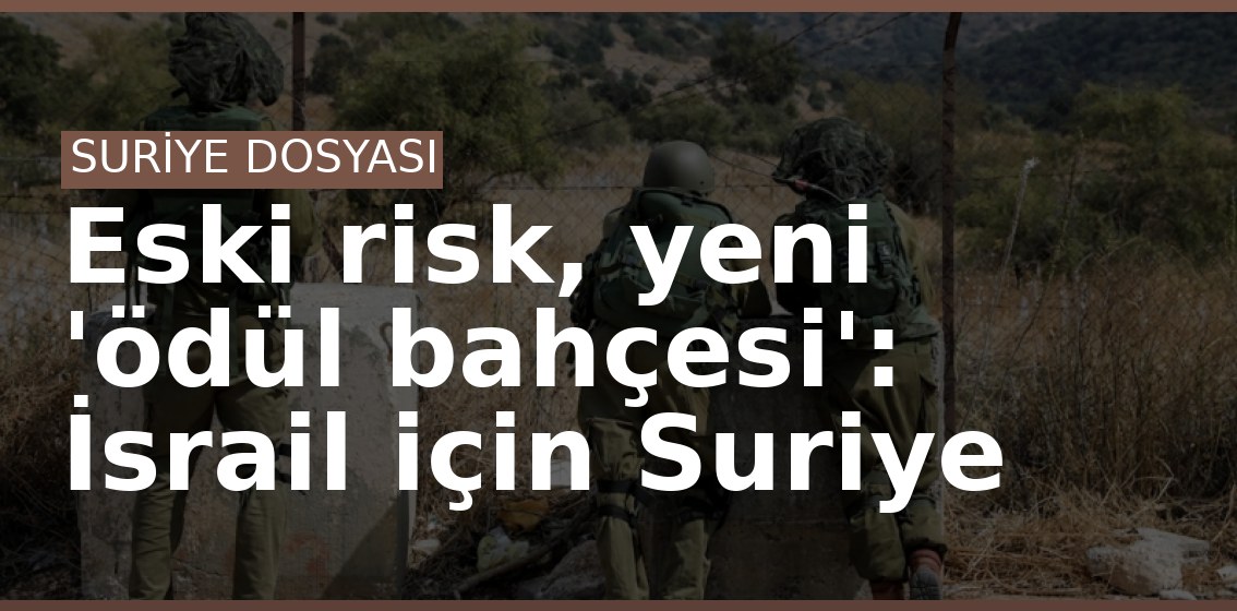 Eski risk, yeni 'ödül bahçesi': İsrail için Suriye