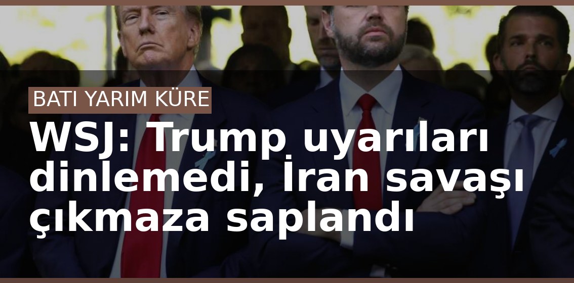 WSJ: Trump uyarıları dinlemedi, İran savaşı çıkmaza saplandı