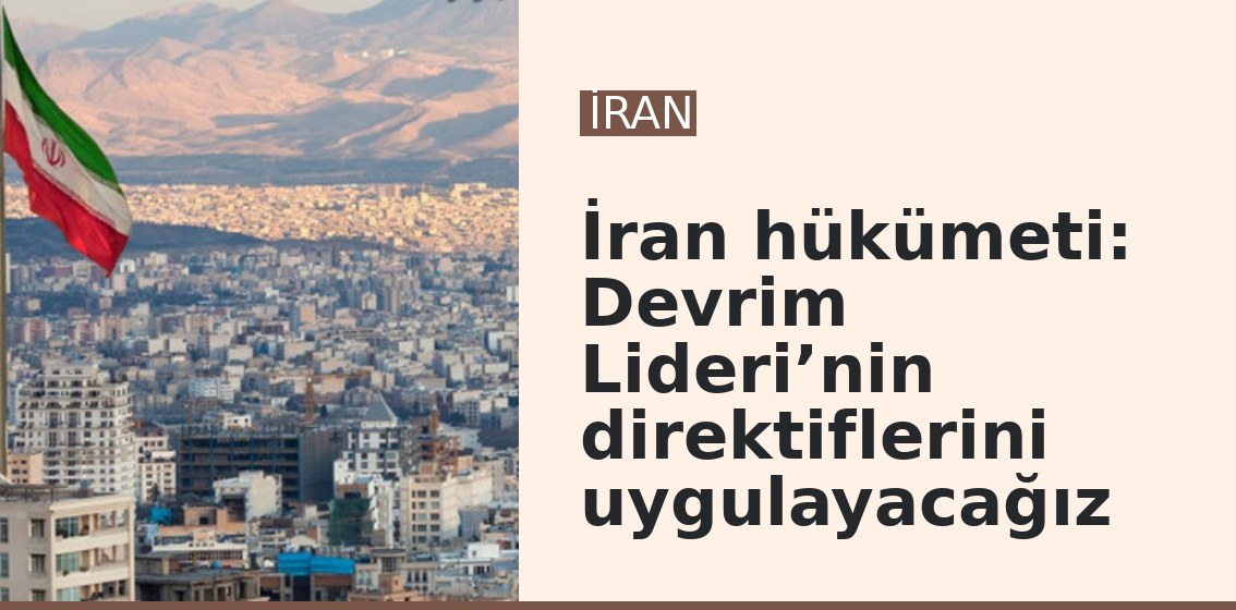 İran hükümeti: Devrim Lideri’nin direktiflerini uygulayacağız