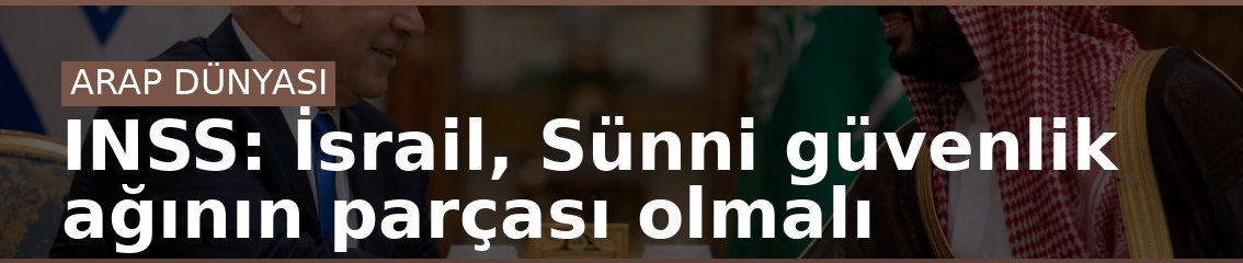 INSS: İsrail, Sünni güvenlik ağının parçası olmalı
