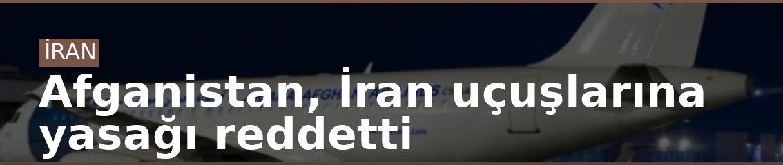 Afganistan, İran uçuşlarına yasağı reddetti