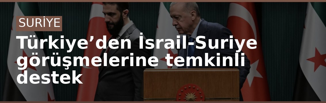Türkiye’den İsrail-Suriye görüşmelerine temkinli destek