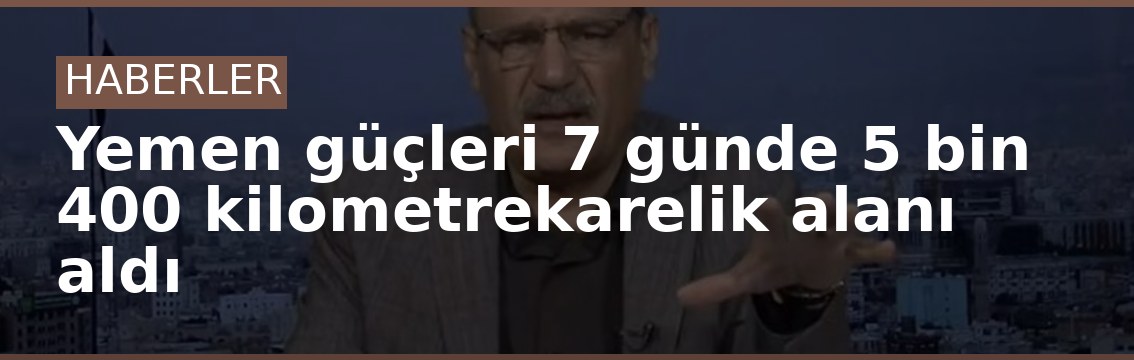 Yemen güçleri 7 günde 5 bin 400 kilometrekarelik alanı aldı