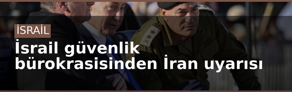 İsrail güvenlik bürokrasisinden İran uyarısı