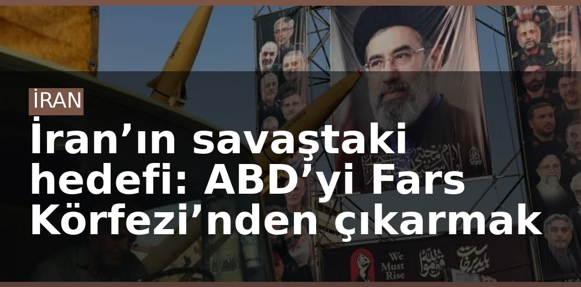 İran’ın savaştaki hedefi: ABD’yi Fars Körfezi’nden çıkarmak