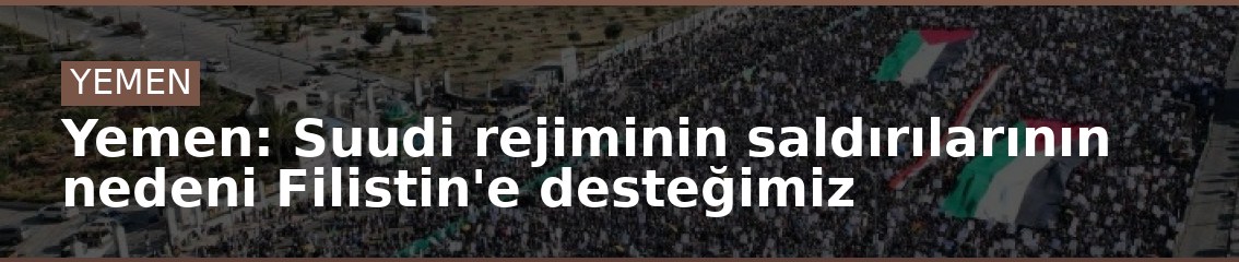 Yemen: Suudi rejiminin saldırılarının nedeni Filistin'e desteğimiz