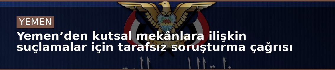 Yemen’den kutsal mekânlara ilişkin suçlamalar için tarafsız soruşturma çağrısı