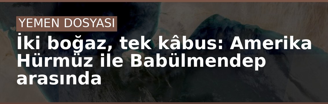 İki boğaz, tek kâbus: Amerika Hürmüz ile Babülmendep arasında