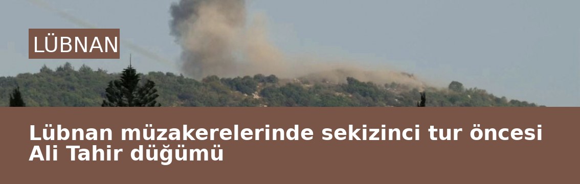 Lübnan müzakerelerinde sekizinci tur öncesi Ali Tahir düğümü