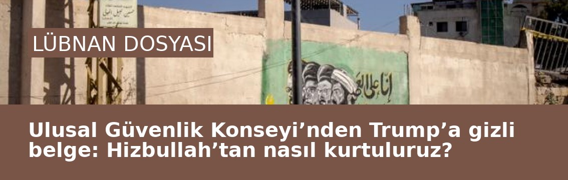 Ulusal Güvenlik Konseyi’nden Trump’a gizli belge: Hizbullah’tan nasıl kurtuluruz?