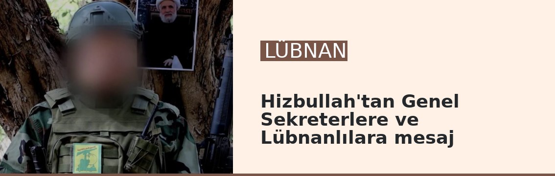 Hizbullah'tan Genel Sekreterlere ve Lübnanlılara mesaj