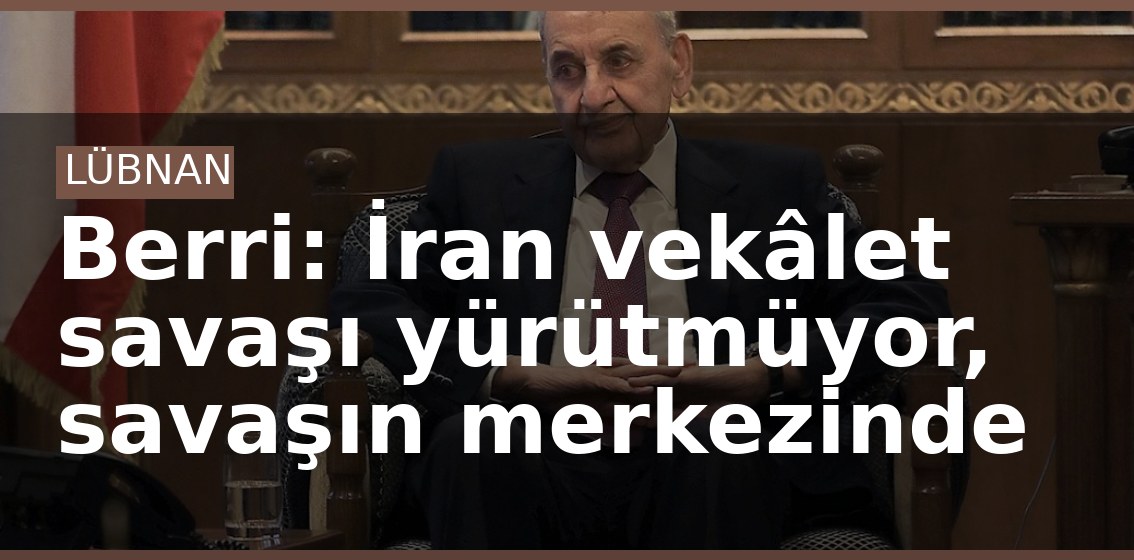 Berri: İran vekâlet savaşı yürütmüyor, savaşın merkezinde