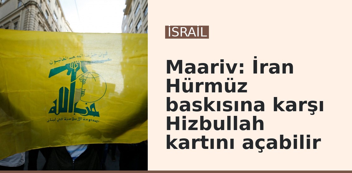 Maariv: İran Hürmüz baskısına karşı Hizbullah kartını açabilir