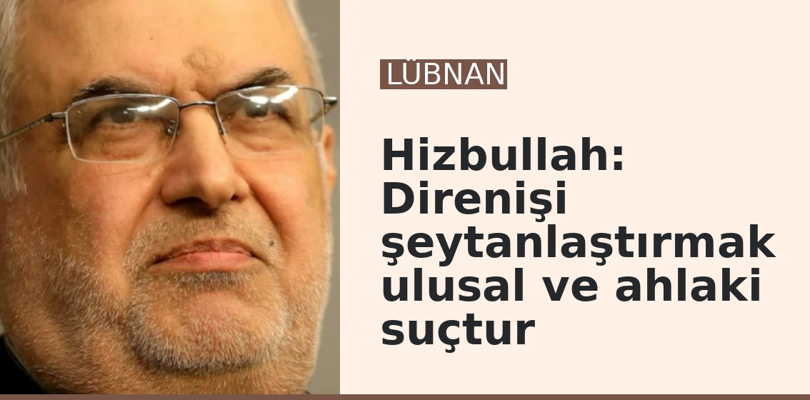 Hizbullah: Direnişi şeytanlaştırmak ulusal ve ahlaki suçtur