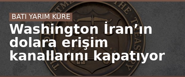 Washington İran’ın dolara erişim kanallarını kapatıyor