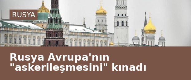 Rusya Avrupa'nın "askerileşmesini" kınadı