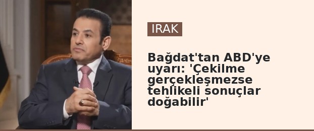 Bağdat'tan ABD'ye uyarı: 'Çekilme gerçekleşmezse tehlikeli sonuçlar doğabilir'