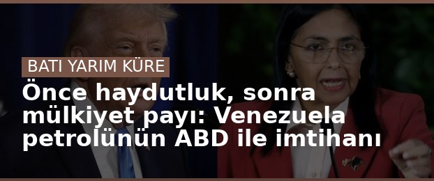 Önce haydutluk, sonra mülkiyet payı: Venezuela petrolünün ABD ile imtihanı