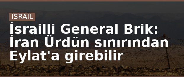 İsrailli General Brik: İran Ürdün sınırından Eylat'a girebilir