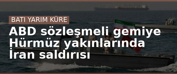ABD sözleşmeli gemiye Hürmüz yakınlarında İran saldırısı