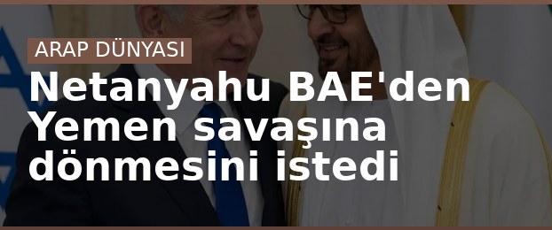 Netanyahu BAE'den Yemen savaşına dönmesini istedi