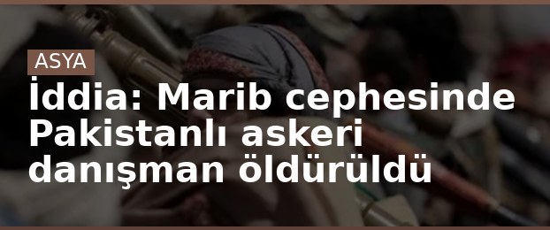 İddia: Marib cephesinde Pakistanlı askeri danışman öldürüldü